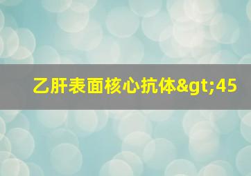 乙肝表面核心抗体>45